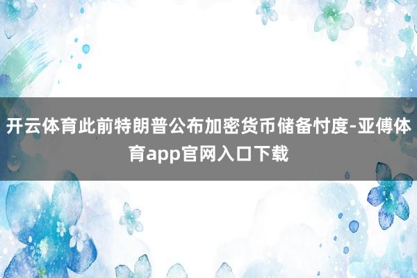 开云体育此前特朗普公布加密货币储备忖度-亚傅体育app官网入