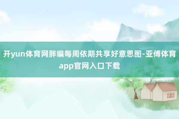 开yun体育网胖编每周依期共享好意思图-亚傅体育app官网入