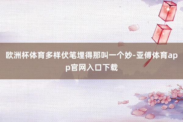 欧洲杯体育多样伏笔埋得那叫一个妙-亚傅体育app官网入口下载