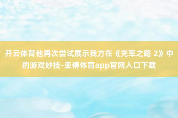开云体育他再次尝试展示我方在《充军之路 2》中的游戏妙技-亚