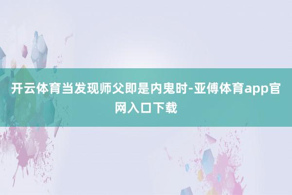 开云体育当发现师父即是内鬼时-亚傅体育app官网入口下载