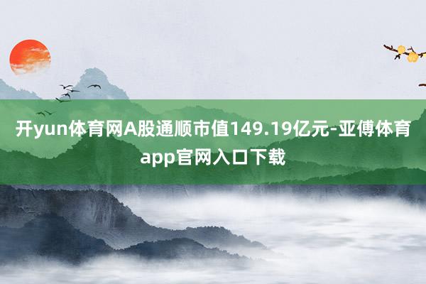 开yun体育网A股通顺市值149.19亿元-亚傅体育app官