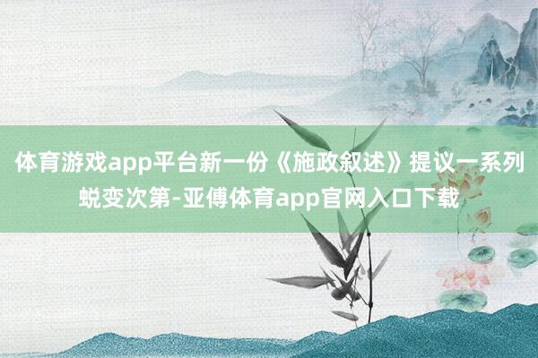 体育游戏app平台新一份《施政叙述》提议一系列蜕变次第-亚傅
