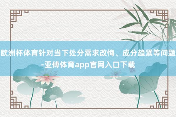 欧洲杯体育针对当下处分需求改悔、成分趋紧等问题-亚傅体育ap