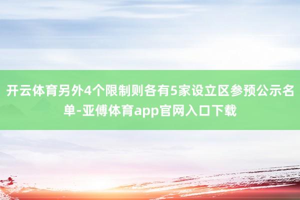 开云体育另外4个限制则各有5家设立区参预公示名单-亚傅体育a